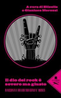 Il dio del rock è severo ma giusto. Racconti e deliri sui Guns N' Rose - Librerie.coop
