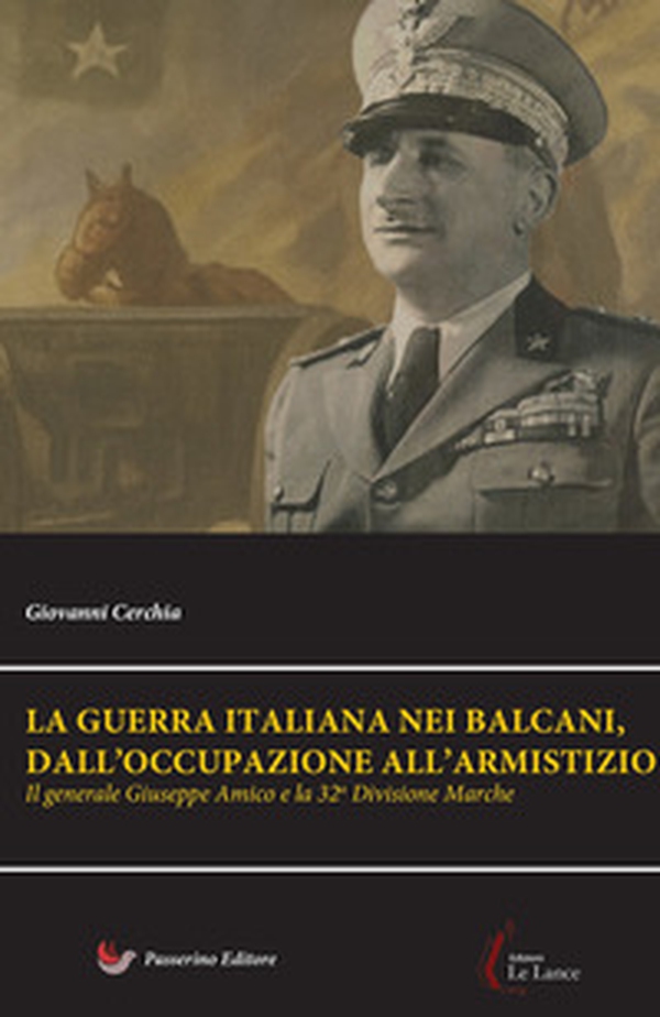 Il generale Giuseppe Amico e la 32ª Divisione «Marche». La guerra italiana nei Balcani, dall'occupazione all'armistizio - Librerie.coop