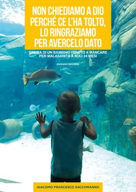 Non chiediamo a Dio perché ce l'ha tolto, lo ringraziamo per avercelo dato. Storia di un bambino venuto a mancare per malasanità a soli 24 mesi - Librerie.coop