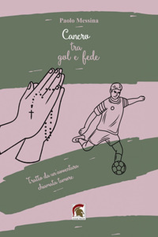 Cancro tra gol e fede. Tratto da una vita vera, una qualunque, diventata meravigliosa grazie a un'avventura chiamata tumore - Librerie.coop