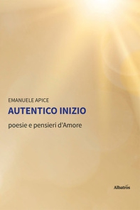 Autentico inizio. Poesie e pensieri d'amore - Librerie.coop