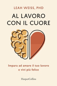 Al lavoro con il cuore. Impara ad amare il tuo lavoro e vivi più felice - Librerie.coop Al lavoro con il cuore. Impara ad amare il tuo lavoro e vivi più felice - Librerie.coop