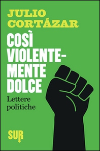 Così violentemente dolce. Lettere politiche - Librerie.coop