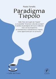Paradigma Tiepolo. Dalla «Rete dei luoghi dei Tiepolo» ad un possibile «itinerario culturale europeo», il cambio di paradigma del nuovo millennio visto con la prospettiva di Giambattista e Giandomenico Tiepolo, come opportunità per un territorio - Librerie.coop
