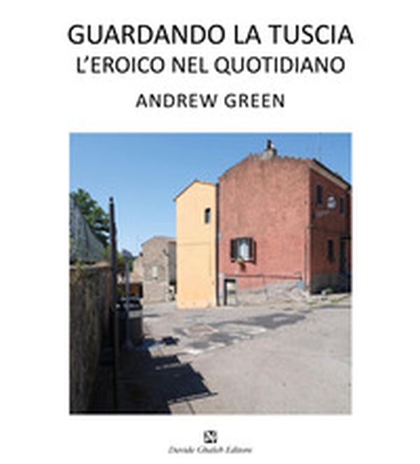 Andrew Green. Guardando la Tuscia. L'eroico nel quotidiano. Ediz. italiana e inglese - Librerie.coop Andrew Green. Guardando la Tuscia. L'eroico nel quotidiano. Ediz. italiana e inglese - Librerie.coop