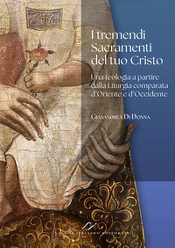 I tremendi Sacramenti del tuo Cristo. Una teologia a partire dalla Liturgia comparata d'Oriente e d'Occidente. - Librerie.coop
