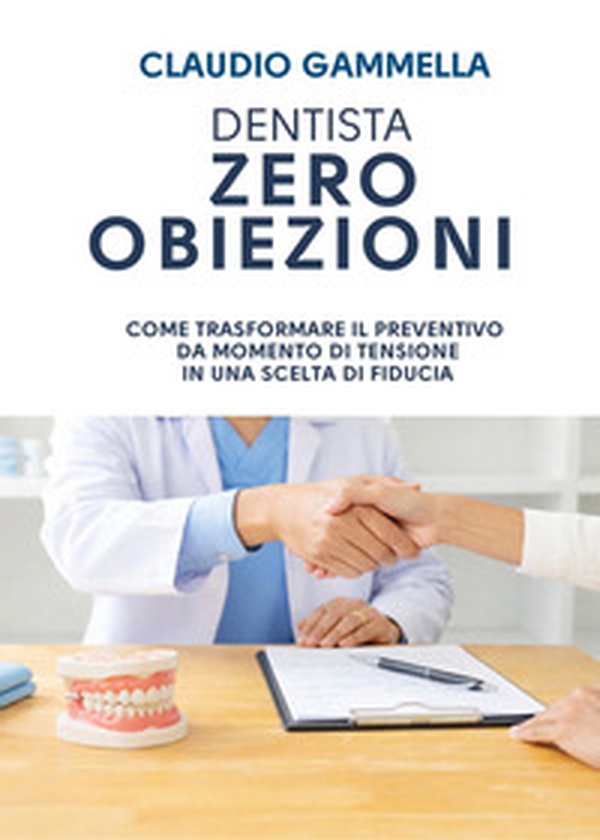 Dentista zero obiezioni. Come trasformare il preventivo da momento di tensione in una scelta di fiducia - Librerie.coop