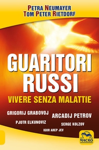 Guaritori russi. Vivere senza malattie. Grigorij Grabovoj, Arcadij Petrov, Pjotr Elkunoviz, Serge Kolzov, Igor Arep Jev - Librerie.coop