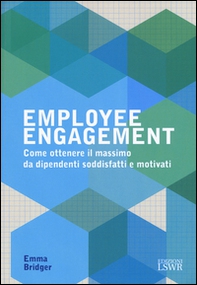 Employee engagement. Come ottenere il massimo da dipendenti soddisfatti e motivati - Librerie.coop