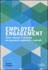 Employee engagement. Come ottenere il massimo da dipendenti soddisfatti e motivati - Librerie.coop Employee engagement. Come ottenere il massimo da dipendenti soddisfatti e motivati - Librerie.coop