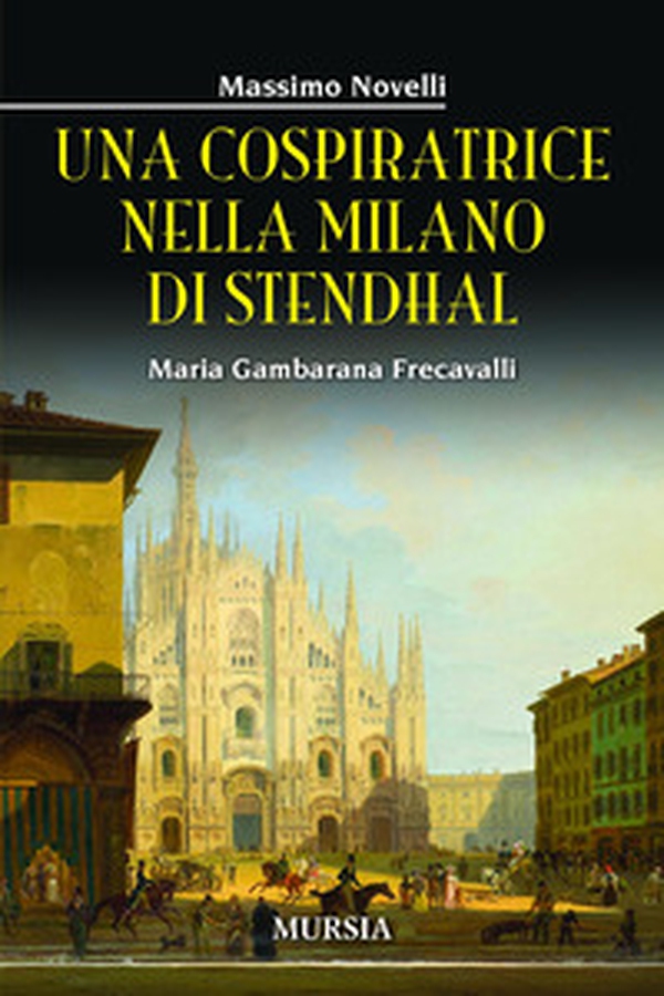 Una cospiratrice nella Milano di Stendhal. Maria Gambarana Frecavalli - Librerie.coop