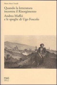 Quando la letteratura incontra il Risorgimento. Andrea Maffei e le spoglie di Ugo Foscolo - Librerie.coop