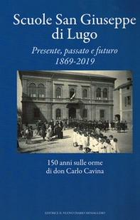Scuole San Giuseppe di Lugo. Presente, passato e futuro 1869-2019. 150 anni sulle orme di don Carlo Cavina - Librerie.coop