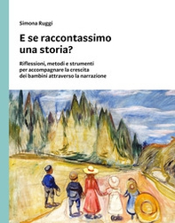 E se raccontassimo una storia? Riflessioni, metodi e strumenti per accompagnare la crescita dei bambini attraverso la narrazione - Librerie.coop
