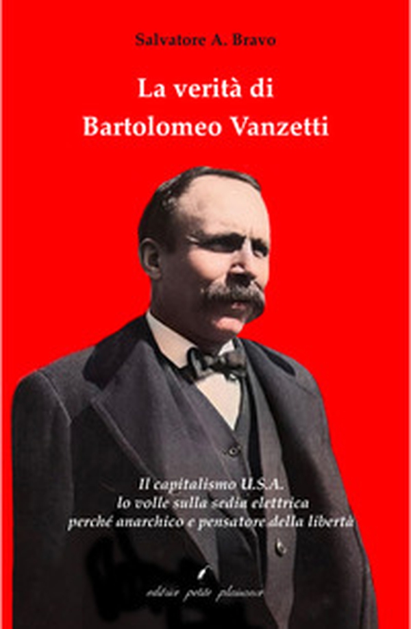 La verità di Bartolomeo Vanzetti. Il capitalismo U.S.A. lo volle sulla sedia elettrica perché anarchico e pensatore della libertà - Librerie.coop