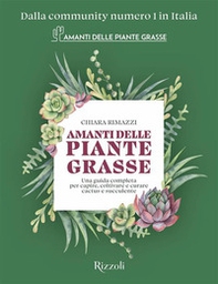 Amanti delle piante grasse. Una guida completa per capire, coltivare e curare cactus e succulente - Librerie.coop