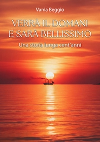 Verrà il domani e sarà bellissimo. Una storia lunga cent'anni - Librerie.coop