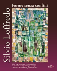 Silvio Loffredo. Forme senza confini. Tra esperienze cosmopolite e nuove tendenze fiorentine - Librerie.coop