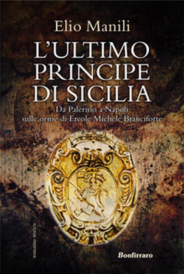 L'ultimo principe di Sicilia. Da Palermo a Napoli sulle orme di Ercole Michele Branciforte - Librerie.coop L'ultimo principe di Sicilia. Da Palermo a Napoli sulle orme di Ercole Michele Branciforte - Librerie.coop