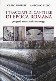 I tracciati di cantiere di epoca romana. Progetti, esecuzioni e montaggi - Librerie.coop