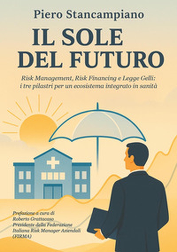Il sole del futuro. Risk management, risk financing e Legge Gelli: i tre pilastri per un ecosistema integrato in sanità - Librerie.coop Il sole del futuro. Risk management, risk financing e Legge Gelli: i tre pilastri per un ecosistema integrato in sanità - Librerie.coop