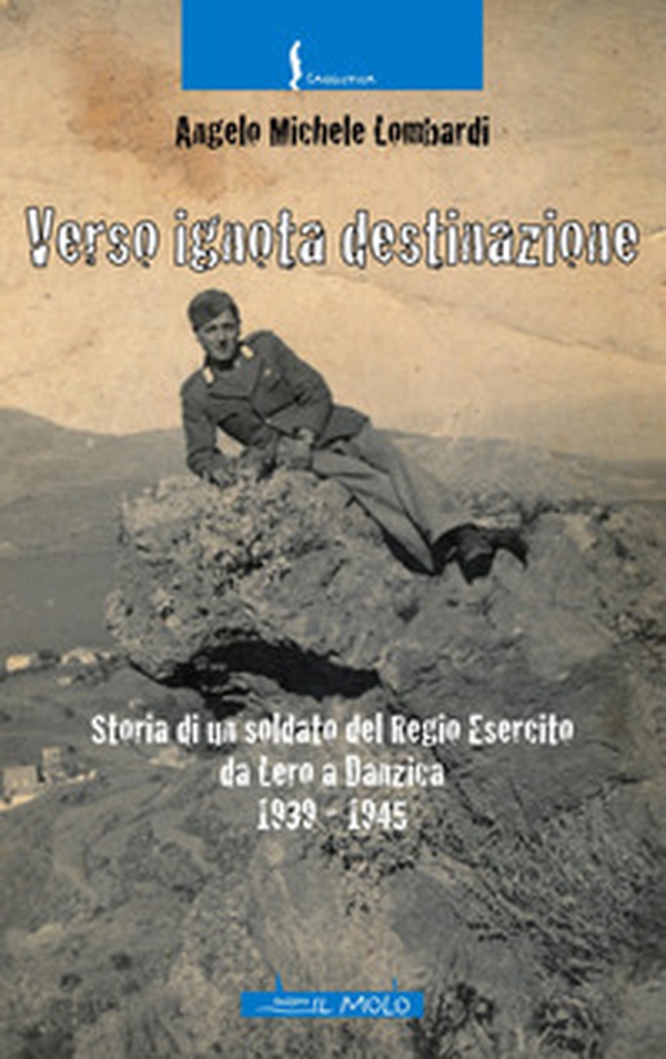 Verso ignota destinazione. Storia di un soldato del Regio Esercito da Lero a Danzica 1939-1945 - Librerie.coop Verso ignota destinazione. Storia di un soldato del Regio Esercito da Lero a Danzica 1939-1945 - Librerie.coop