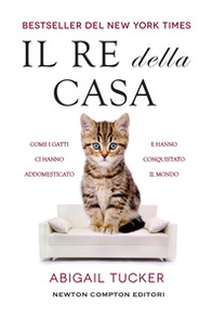 Il re della casa. Come i gatti ci hanno addomesticato e hanno conquistato il mondo - Librerie.coop Il re della casa. Come i gatti ci hanno addomesticato e hanno conquistato il mondo - Librerie.coop
