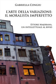 L'arte della variazione: il moralista imperfetto. Ettore Majorana, un intellettuale al bivio - Librerie.coop L'arte della variazione: il moralista imperfetto. Ettore Majorana, un intellettuale al bivio - Librerie.coop
