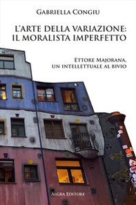 L'arte della variazione: il moralista imperfetto. Ettore Majorana, un intellettuale al bivio - Librerie.coop