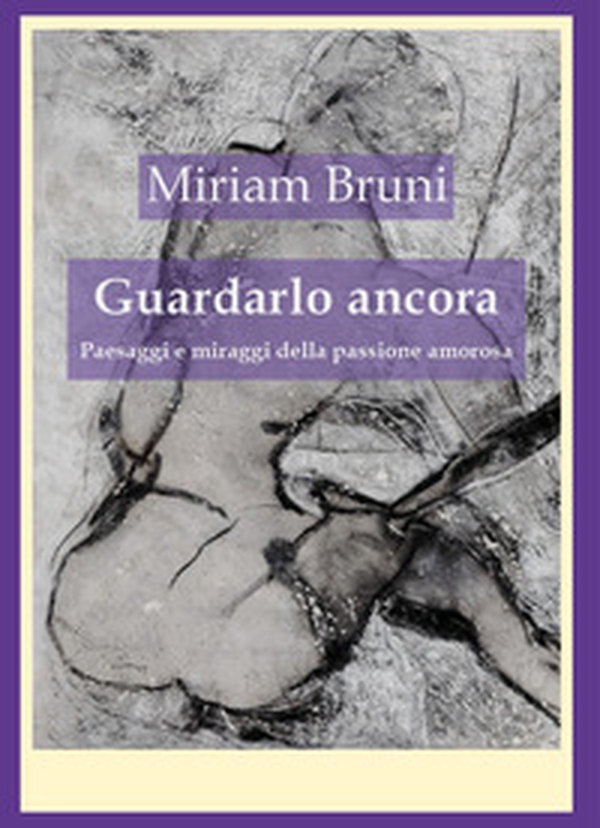 Guardalo ancora. Paesaggi e miraggi della passione amorosa - Librerie.coop Guardalo ancora. Paesaggi e miraggi della passione amorosa - Librerie.coop