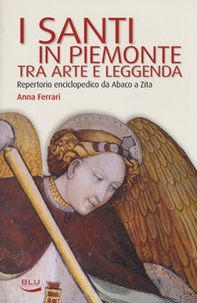 I santi in Piemonte tra arte e leggenda. Repertorio completo da Abaco a Zita - Librerie.coop