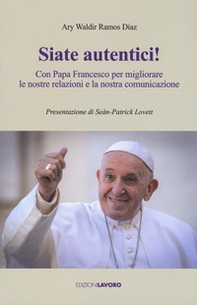 Siate autentici! Con papa Francesco per migliorare le nostre relazioni e la nostra comunicazione - Librerie.coop