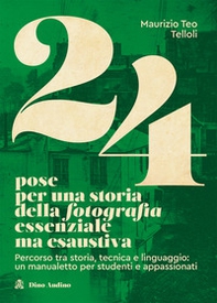 24 pose per una storia della fotografia essenziale ma esaustiva. Percorso tra storia, tecnica e linguaggio: un manualetto per studenti e appassionati - Librerie.coop