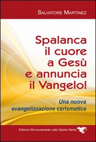 Spalanca il cuore a Gesù e annuncia il Vangelo! Una nuova evangelizzazione carismatica - Librerie.coop