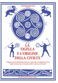 La tigella e l'origine della civiltà. Viaggio ai primordi dell'umanità per comprendere il significato di uno degli strumenti da cucina più antichi e misteriosi al mondo - Librerie.coop