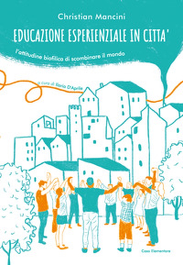 Educazione esperienziale in città. L'attitudine biofilica di scombinare il mondo - Librerie.coop Educazione esperienziale in città. L'attitudine biofilica di scombinare il mondo - Librerie.coop