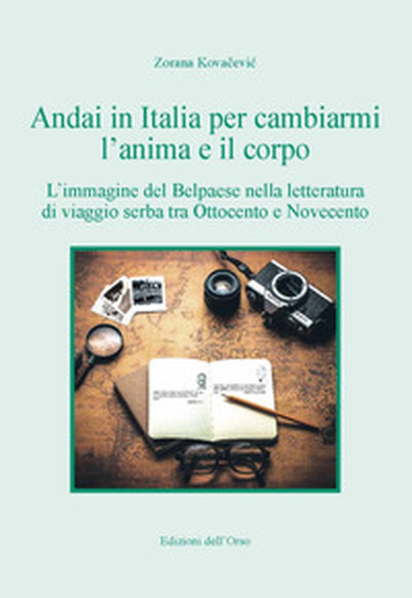 Andai in Italia per cambiarmi l'anima e il corpo. L'immagine del Belpaese nella letteratura di viaggio serba tra Ottocento e Novecento - Librerie.coop Andai in Italia per cambiarmi l'anima e il corpo. L'immagine del Belpaese nella letteratura di viaggio serba tra Ottocento e Novecento - Librerie.coop