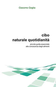 Cibo naturale quotidianità. Piccola guida essenziale alla conoscenza degli alimenti - Librerie.coop