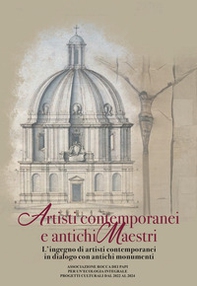 Artisti contemporanei e antichi maestri. L'ingegno di artisti contemporanei in dialogo con antichi monumenti - Librerie.coop