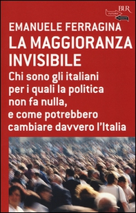 La maggioranza invisibile. Chi sono gli italiani per i quali la politica non fa nulla, e come potrebbero cambiare davvero l'Italia - Librerie.coop