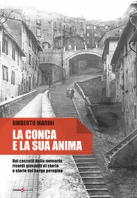 La conca e la sua anima. Dai cassetti della memoria ricordi giovanili di storia e storie del borgo perugino - Librerie.coop