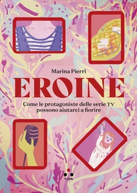 Eroine. Come le protagoniste delle serie TV possono aiutarci a fiorire - Librerie.coop
