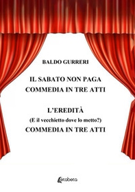 Il sabato non paga-L'eredità (E il vecchietto dove lo metto?). Commedia in tre atti - Librerie.coop