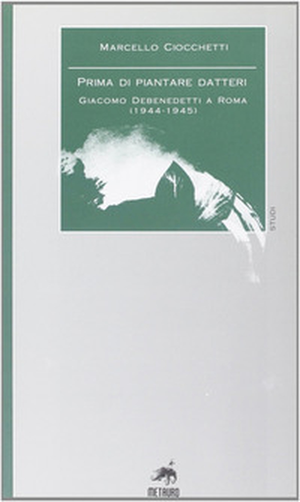 Prima di piantare i datteri. Giacomo Debenedetti a Roma (1944-1945) - Librerie.coop Prima di piantare i datteri. Giacomo Debenedetti a Roma (1944-1945) - Librerie.coop