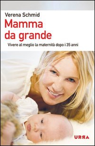 Mamma da grande. Vivere al meglio la maternità dopo i 35 anni - Librerie.coop