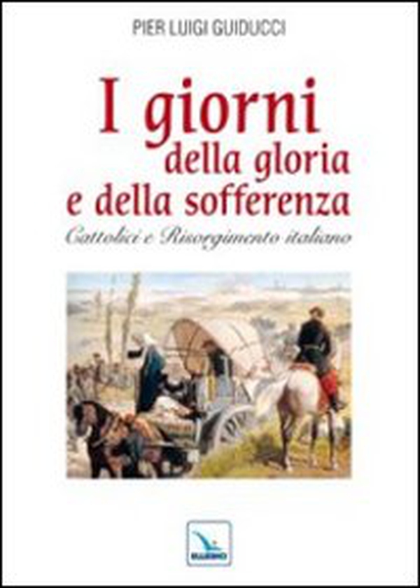 I giorni della gloria e della sofferenza. Cattolici e Risorgimento italiano - Librerie.coop I giorni della gloria e della sofferenza. Cattolici e Risorgimento italiano - Librerie.coop