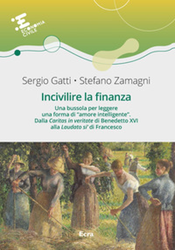 Incivilire la finanza. Una bussola per leggere una forma di «amore intelligente». Dalla «Caritas in veritate? di Benedetto XVI alla «Laudato si'» di Francesco - Librerie.coop Incivilire la finanza. Una bussola per leggere una forma di «amore intelligente». Dalla «Caritas in veritate? di Benedetto XVI alla «Laudato si'» di Francesco - Librerie.coop