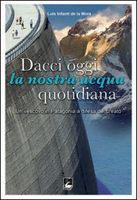 Dacci oggi la nostra acqua quotidiana. Un vescovo in Patagonia a difesa del Creato - Librerie.coop