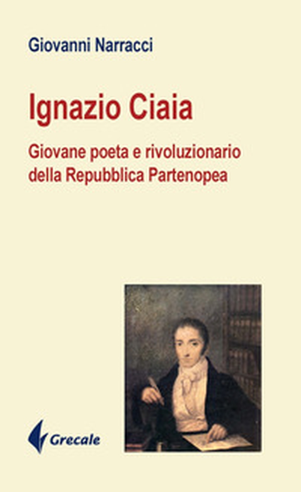 Ignazio Ciaia. Giovane poeta rivoluzionario della Repubblica Partenopea - Librerie.coop Ignazio Ciaia. Giovane poeta rivoluzionario della Repubblica Partenopea - Librerie.coop
