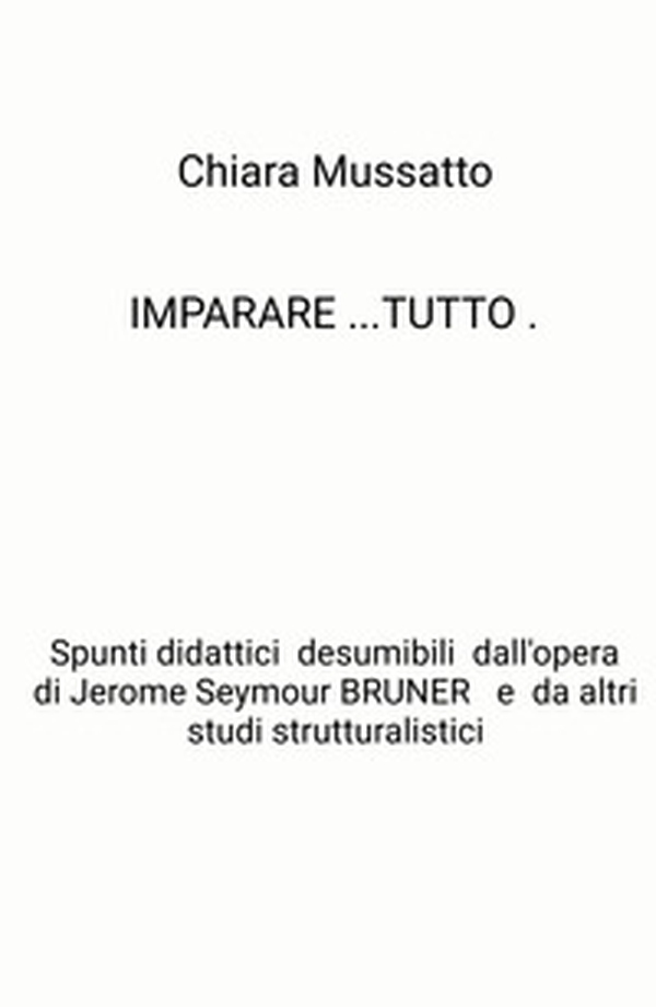 Imparare tutto. Spunti didattici desumibili dall'opera di Jerome Seymour Bruner e da altri studi strutturalistici - Librerie.coop Imparare tutto. Spunti didattici desumibili dall'opera di Jerome Seymour Bruner e da altri studi strutturalistici - Librerie.coop